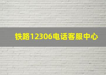 铁路12306电话客服中心