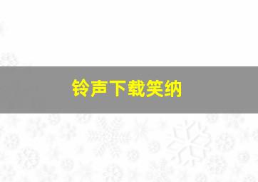 铃声下载笑纳