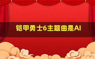 铠甲勇士6主题曲是AI