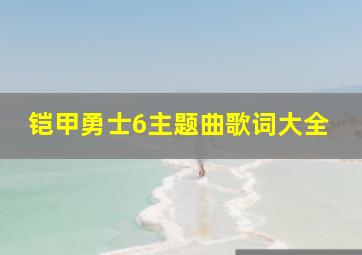 铠甲勇士6主题曲歌词大全