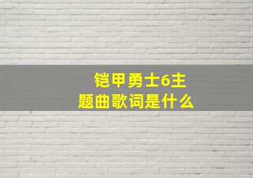 铠甲勇士6主题曲歌词是什么