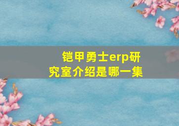 铠甲勇士erp研究室介绍是哪一集