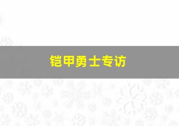 铠甲勇士专访