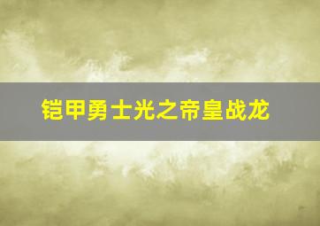 铠甲勇士光之帝皇战龙