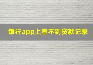 银行app上查不到贷款记录