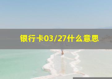 银行卡03/27什么意思