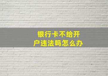 银行卡不给开户违法吗怎么办