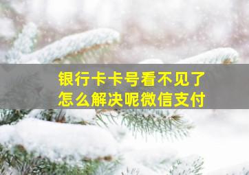 银行卡卡号看不见了怎么解决呢微信支付