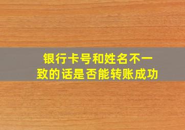 银行卡号和姓名不一致的话是否能转账成功