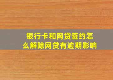 银行卡和网贷签约怎么解除网贷有逾期影响