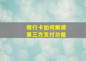 银行卡如何解绑第三方支付功能