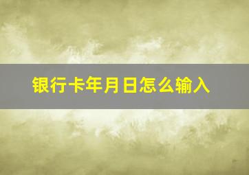 银行卡年月日怎么输入