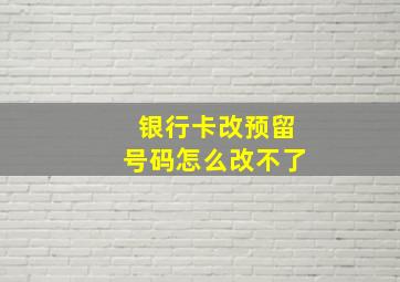 银行卡改预留号码怎么改不了