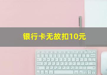 银行卡无故扣10元