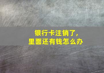 银行卡注销了,里面还有钱怎么办