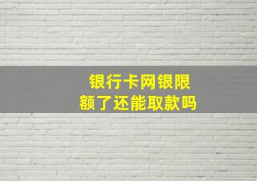 银行卡网银限额了还能取款吗