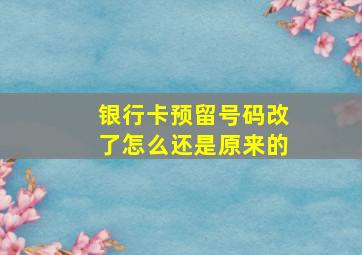 银行卡预留号码改了怎么还是原来的