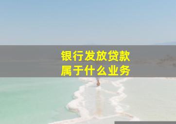 银行发放贷款属于什么业务