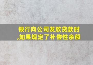 银行向公司发放贷款时,如果规定了补偿性余额