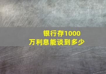 银行存1000万利息能谈到多少