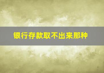 银行存款取不出来那种