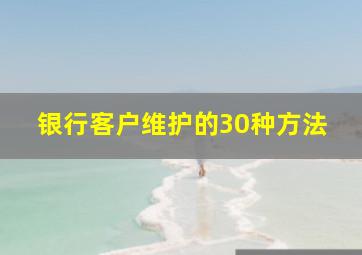 银行客户维护的30种方法