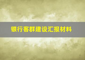 银行客群建设汇报材料