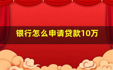 银行怎么申请贷款10万