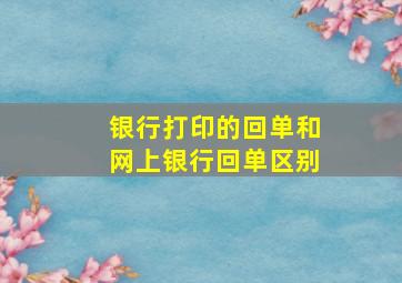 银行打印的回单和网上银行回单区别