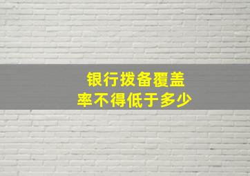 银行拨备覆盖率不得低于多少