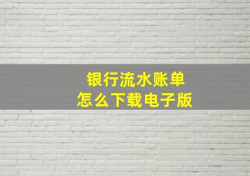 银行流水账单怎么下载电子版