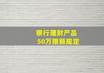 银行理财产品50万限额规定