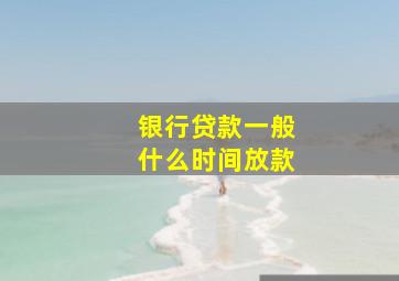 银行贷款一般什么时间放款