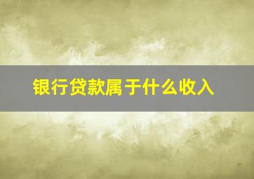 银行贷款属于什么收入