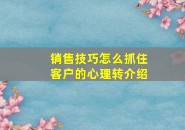 销售技巧怎么抓住客户的心理转介绍