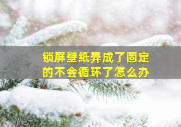 锁屏壁纸弄成了固定的不会循环了怎么办