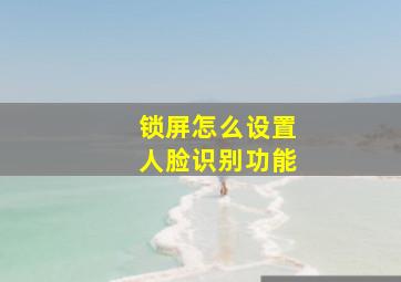 锁屏怎么设置人脸识别功能