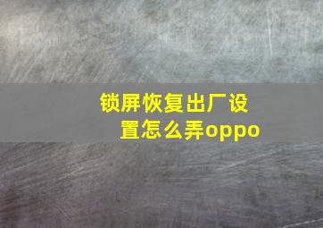 锁屏恢复出厂设置怎么弄oppo