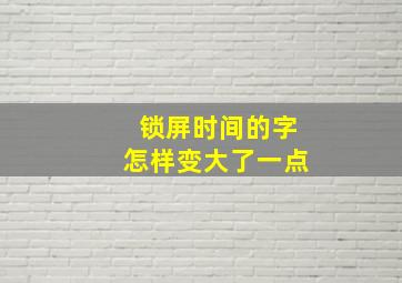 锁屏时间的字怎样变大了一点