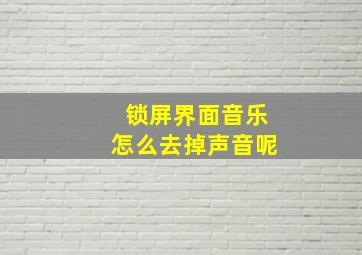 锁屏界面音乐怎么去掉声音呢