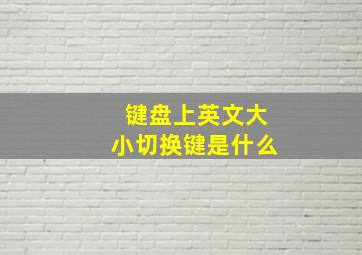 键盘上英文大小切换键是什么