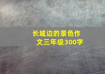 长城边的景色作文三年级300字