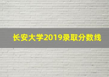 长安大学2019录取分数线