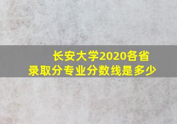 长安大学2020各省录取分专业分数线是多少