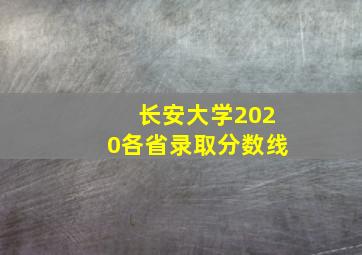 长安大学2020各省录取分数线