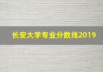 长安大学专业分数线2019