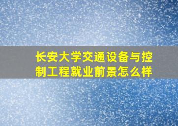 长安大学交通设备与控制工程就业前景怎么样