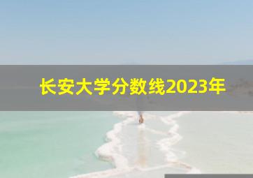 长安大学分数线2023年