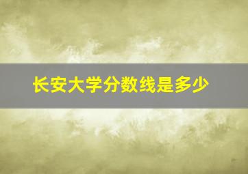 长安大学分数线是多少