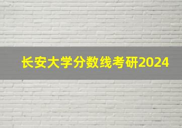 长安大学分数线考研2024